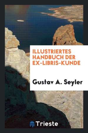 Illustriertes Handbuch Der Ex-Libris-Kunde de Gustav A. Seyler