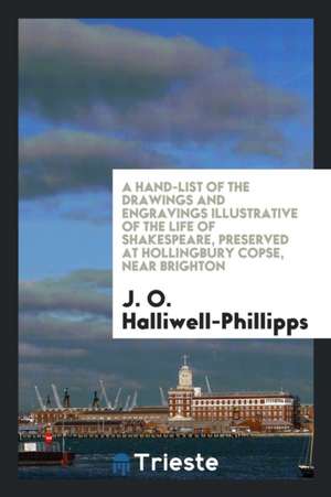 A Hand-List of the Drawings and Engravings Illustrative of the Life of Shakespeare, Preserved at Hollingbury Copse, Near Brighton de J. O. Halliwell-Phillipps