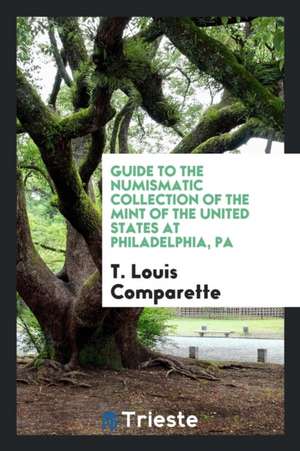 Guide to the Numismatic Collection of the Mint of the United States at Philadelphia, Pa de T. Louis Comparette