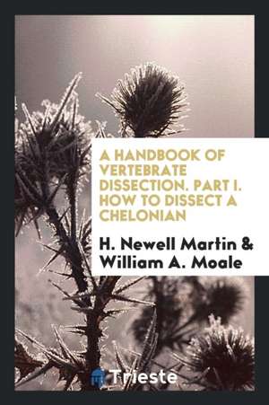 A Handbook of Vertebrate Dissection. Part I. How to Dissect a Chelonian de H. Newell Martin