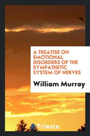 A Treatise on Emotional Disorders of the Sympathetic System of Nerves de William Murray