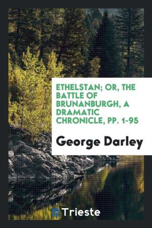 Ethelstan; Or, the Battle of Brunanburgh, a Dramatic Chronicle de George Darley