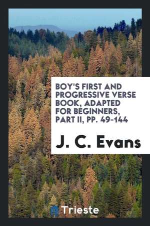 Boy's First and Progressive Verse Book, Adapted for Beginners, Part II, Pp. 49-144 de J. C. Evans