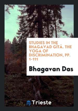 Studies in the Bhagavad Gîtâ by the Dreamer: The Yoga of Discrimination de Bhagavan Das