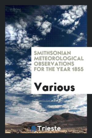 Smithsonian Meteorological Observations for the Year 1855 de Various