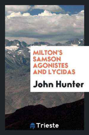 Milton's Samson Agonistes and Lycidas, with Notes Etc., by J. Hunter: With Numerous Illustrative ... de John Milton