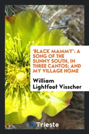 'black Mammy': A Song of the Sunny South, in Three Cantos; And My Village Home de William Lightfoot Visscher