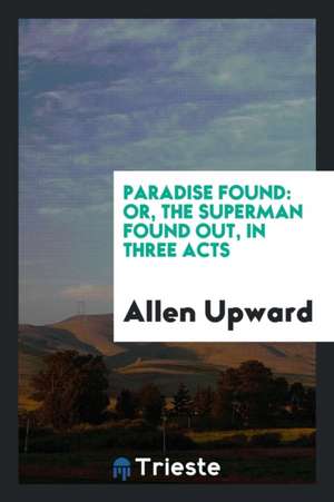 Paradise Found: Or, the Superman Found Out, in Three Acts de Allen Upward