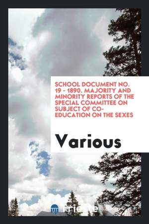 School Document No. 19 - 1890. Majority and Minority Reports of the Special Committee on Subject of Co-Education on the Sexes de Various