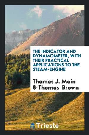 The Indicator and Dynamometer, with Their Practical Applications to the Steam-Engine de Thomas J. Main