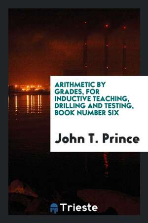 Arithmetic by Grades, for Inductive Teaching, Drilling and Testing, Book Number Six de John T. Prince