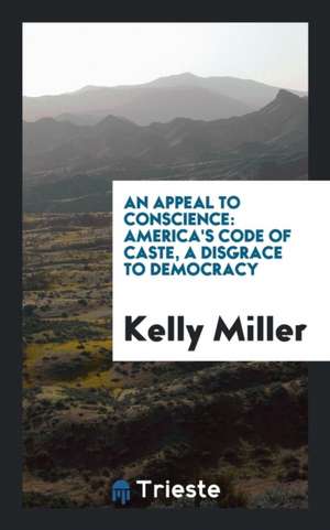 An Appeal to Conscience: America's Code of Caste, a Disgrace to Democracy de Kelly Miller