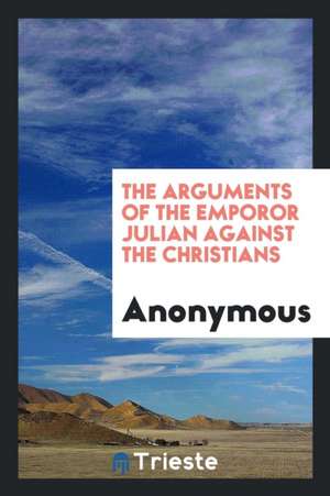 The Arguments of the Emporor Julian Against the Christians de Anonymous