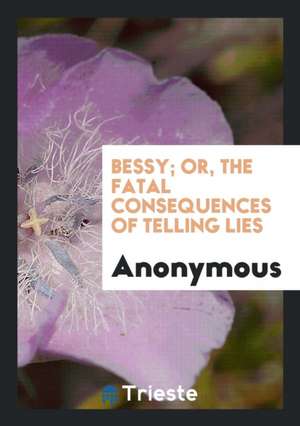 Bessy; Or, the Fatal Consequences of Telling Lies de Anonymous