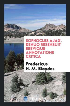 Sophocles Ajax. Denuo Resensuit Brevique Annotatione Critica de Fredericus H. M. Blaydes