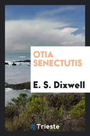 Otia Senectutis de E. S. Dixwell