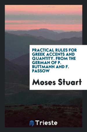 Practical Rules for Greek Accents and Quantity. from the German of P. Buttmann and F. Passow de Moses Stuart