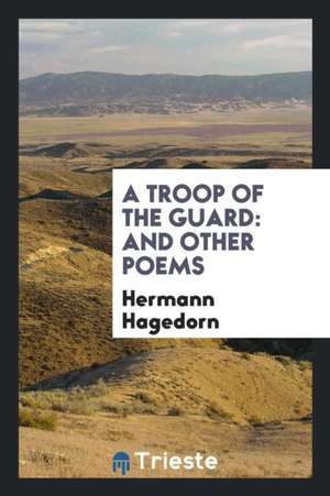 A Troop of the Guard: And Other Poems de Hermann Hagedorn