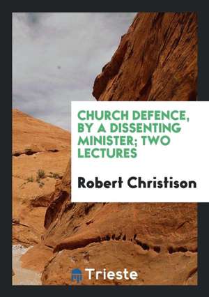 Church Defence, by a Dissenting Minister; Two Lectures de Robert Christison