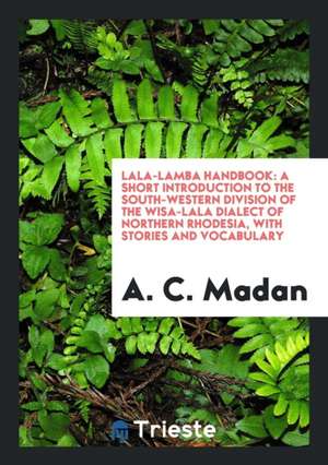 Lala-Lamba Handbook: A Short Introduction to the South-Western Division of the Wisa-Lala Dialect of Northern Rhodesia, with Stories and Voc de A. C. Madan