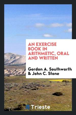 An Exercise Book in Arithmetic, Oral and Written de Gordon A. Southworth