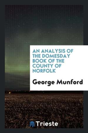 An Analysis of the Domesday Book of the County of Norfolk de George Munford