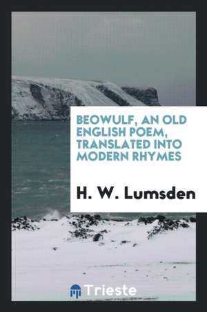 Beowulf, Tr. Into Modern Rhymes by H.W. Lumsden de C. W. M. Grein