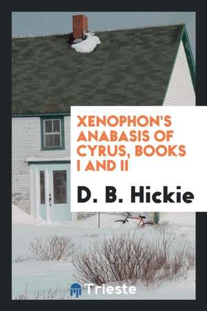 Xenophon's Anabasis of Cyrus, Books I and II de D. B. Hickie