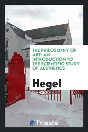 The Philosophy of Art: An Introduction to the Scientific Study of Aesthetics de Hegel