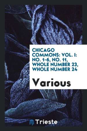 Chicago Commons: Vol. I: No. 1-6, No. 11, Whole Number 23, Whole Number 24 de Various