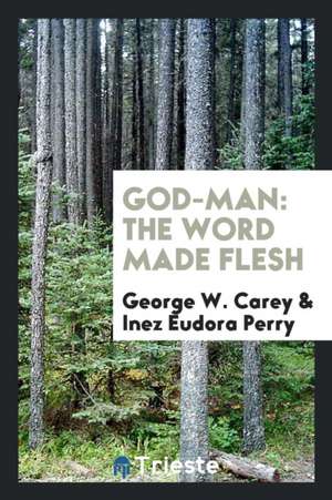 God-Man: The Word Made Flesh de George W. Carey