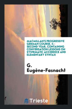 Macmillan's Progressive German Course. II.-Second Year, Containing Conversation Lessons on Systematic Accidence and Elementary Syntax de G. Eugene-Fasnacht