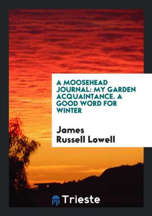 A Moosehead Journal: My Garden Acquaintance. a Good Word for Winter de James Russell Lowell