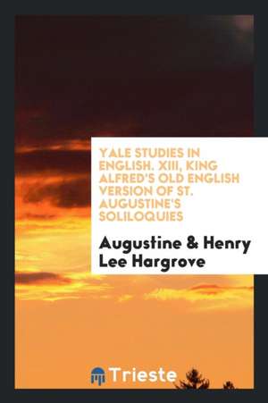 Yale Studies in English. XIII, King Alfred's Old English Version of St. Augustine's Soliloquies de Augustine