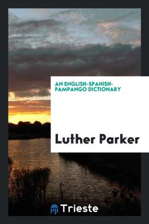 An English-Spanish-Pampango Dictionary,: Together with Idioms, Common Conversation, and an ... de Luther Parker