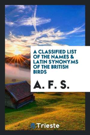 A Classified List of the Names and Latin Synonyms of the British Birds de A. F. S