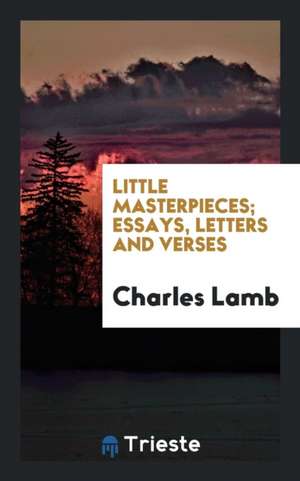 Little Masterpieces; Essays, Letters and Verses de Charles Lamb