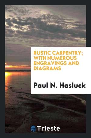 Rustic Carpentry; With Numerous Engravings and Diagrams de Paul N. Hasluck