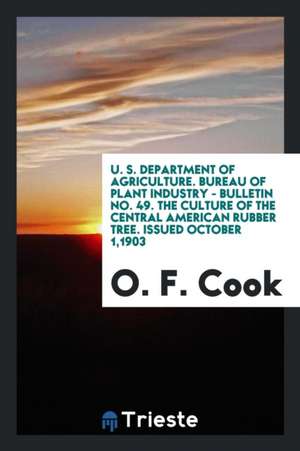 U. S. Department of Agriculture. Bureau of Plant Industry - Bulletin No. 49. the Culture of the Central American Rubber Tree. Issued October 1,1903 de O. F. Cook