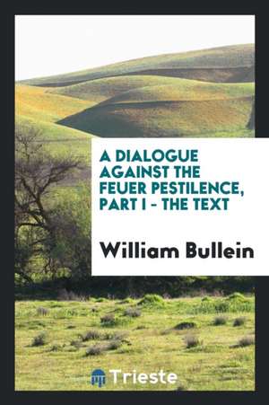 A Dialogue Against the Feuer Pestilence de William Bullein