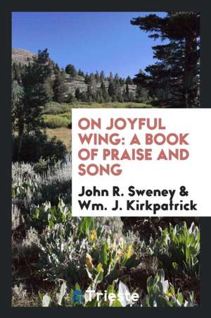 On Joyful Wing: A Book of Praise and Song de John R. Sweney