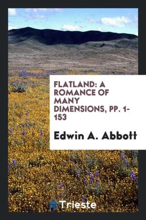 Flatland: A Romance of Many Dimensions, Pp. 1-153 de Edwin A. Abbott