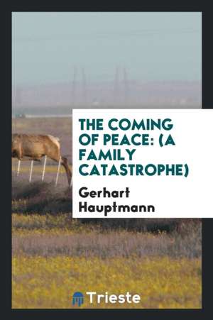 The Coming of Peace: (a Family Catastrophe) de Gerhart Hauptmann