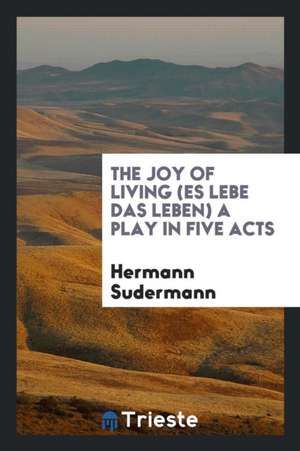 The Joy of Living (Es Lebe Das Leben) a Play in Five Acts de Hermann Sudermann