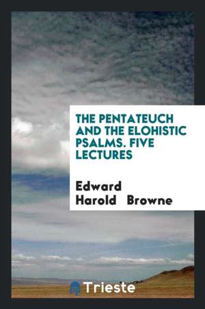 The Pentateuch and the Elohistic Psalms. Five Lectures de Edward Harold Browne