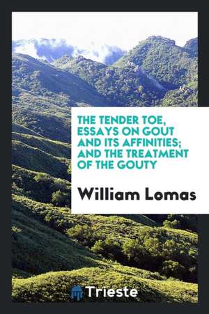 The Tender Toe, Essays on Gout and Its Affinities; And the Treatment of the Gouty de William Lomas