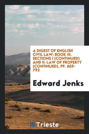 A Digest of English Civil Law; Book III. Sections I (Continued) and II: Law of Property (Continued), Pp. 669-792 de Edward Jenks