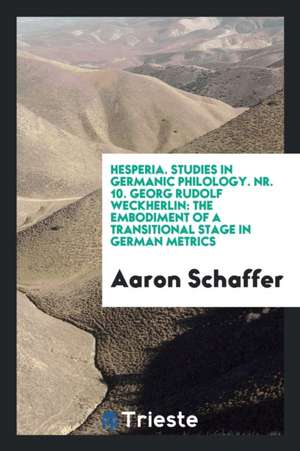 Hesperia. Studies in Germanic Philology. Nr. 10. Georg Rudolf Weckherlin: The Embodiment of a Transitional Stage in German Metrics de Aaron Schaffer