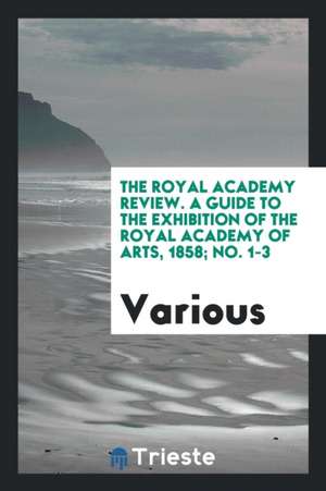 The Royal Academy Review. a Guide to the Exhibition of the Royal Academy of Arts, 1858; No. 1-3 de Various