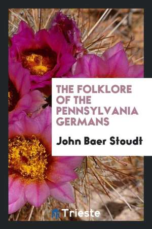 The Folklore of the Pennsylvania Germans de John Baer Stoudt